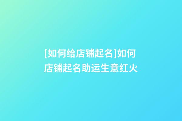 [如何给店铺起名]如何店铺起名助运生意红火-第1张-店铺起名-玄机派